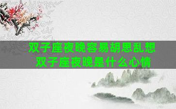 双子座夜晚容易胡思乱想 双子座夜晚是什么心情